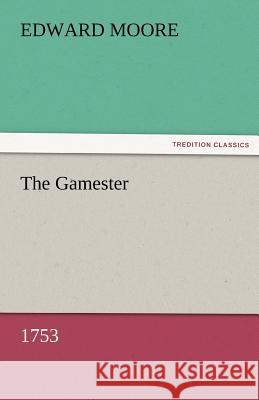 The Gamester (1753) Edward Moore   9783842480896 tredition GmbH