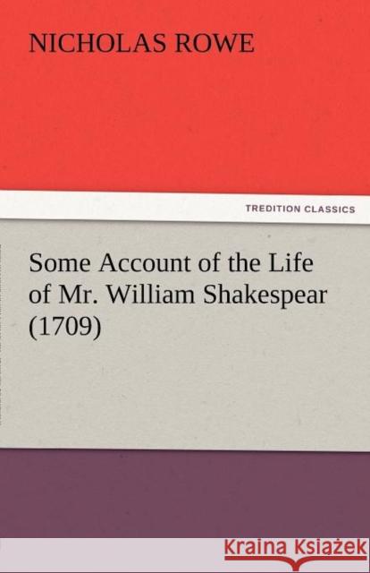 Some Account of the Life of Mr. William Shakespear (1709) Nicholas Rowe (National Institute of Creative Arts and Industries, University of Auckland, New Zealand.) 9783842480926 Tredition Classics