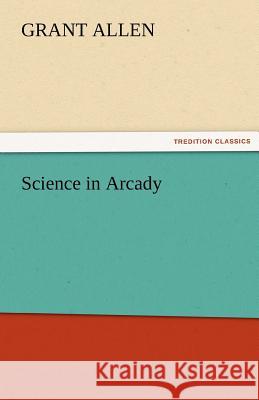 Science in Arcady Grant Allen   9783842481077 tredition GmbH