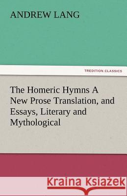 The Homeric Hymns a New Prose Translation, and Essays, Literary and Mythological Andrew Lang   9783842481121 tredition GmbH