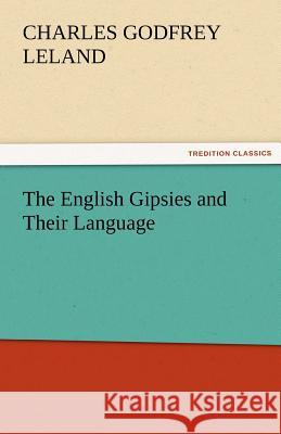 The English Gipsies and Their Language Charles Godfrey Leland   9783842481176 tredition GmbH