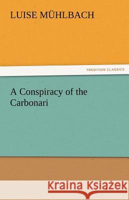 A Conspiracy of the Carbonari L (Luise) M Hlbach, L (Luise) Muhlbach 9783842481275 Tredition Classics
