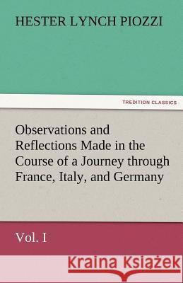 Observations and Reflections Made in the Course of a Journey Through France, Italy, and Germany, Vol. I Hester Lynch Piozzi   9783842481428 tredition GmbH