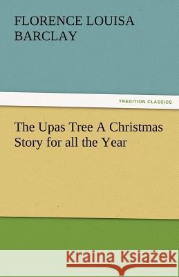 The Upas Tree a Christmas Story for All the Year Florence L. (Florence Louisa) Barclay   9783842481459 tredition GmbH