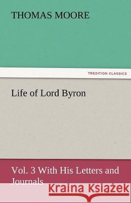 Life of Lord Byron, Vol. 3 With His Letters and Journals Moore, Thomas 9783842481671