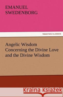 Angelic Wisdom Concerning the Divine Love and the Divine Wisdom Emanuel Swedenborg 9783842481961 Tredition Classics