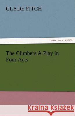 The Climbers a Play in Four Acts Clyde Fitch   9783842481992