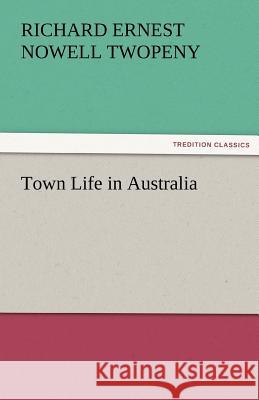 Town Life in Australia Richard Ernest Nowell Twopeny   9783842482081
