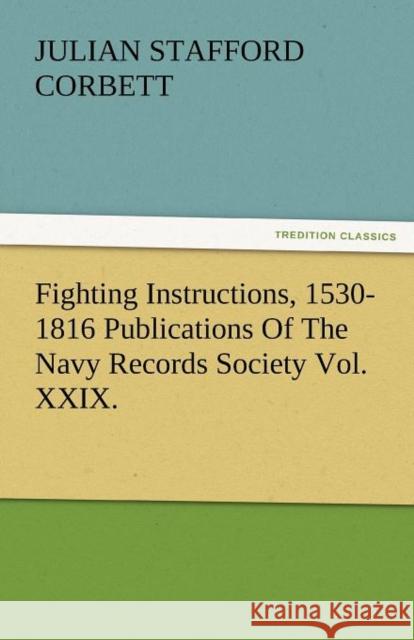 Fighting Instructions, 1530-1816 Publications of the Navy Records Society Vol. XXIX. Julian S. (Julian Stafford) Corbett   9783842482159