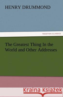 The Greatest Thing in the World and Other Addresses Henry Drummond   9783842482265 tredition GmbH
