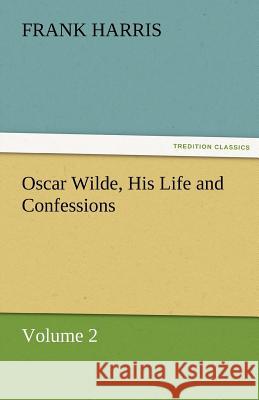 Oscar Wilde, His Life and Confessions Volume 2 Frank Harris (Emeritus Professor of Construction University of Wolverhampton) 9783842482647