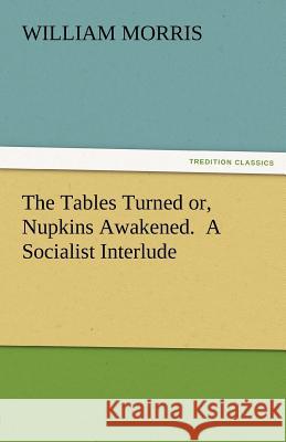 The Tables Turned Or, Nupkins Awakened. a Socialist Interlude William Morris   9783842482661 tredition GmbH