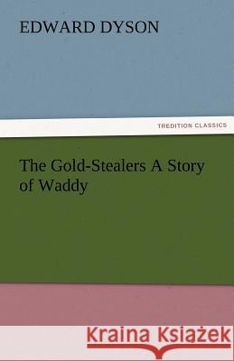 The Gold-Stealers a Story of Waddy Edward Dyson   9783842482685