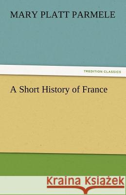 A Short History of France Mary Platt Parmele   9783842482739
