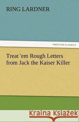 Treat 'em Rough Letters from Jack the Kaiser Killer Ring Lardner   9783842482791 tredition GmbH