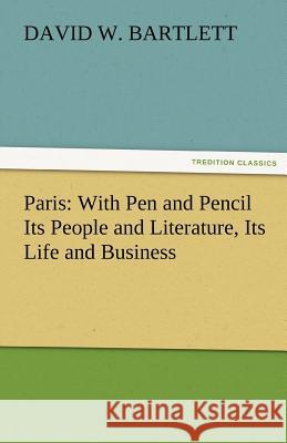 Paris: With Pen and Pencil Its People and Literature, Its Life and Business Bartlett, David W. 9783842482838