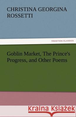 Goblin Market, the Prince's Progress, and Other Poems Christina Georgina Rossetti   9783842482852