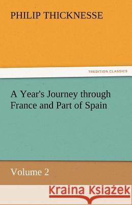 A Year's Journey Through France and Part of Spain, Volume 2 Philip Thicknesse   9783842482999 tredition GmbH