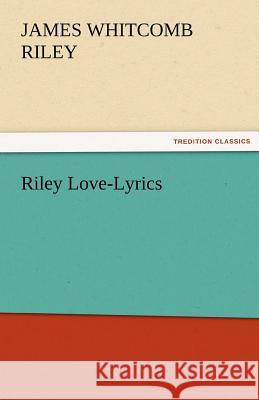 Riley Love-Lyrics Deceased James Whitcomb Riley 9783842483002 Tredition Classics