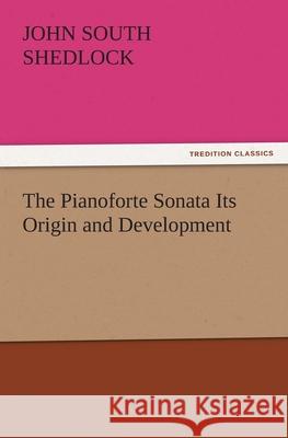 The Pianoforte Sonata Its Origin and Development J. S. (John South) Shedlock   9783842483224