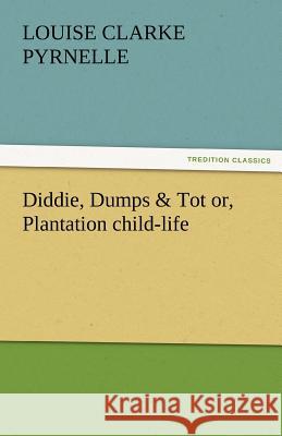 Diddie, Dumps & Tot Or, Plantation Child-Life Louise Clarke Pyrnelle 9783842483385