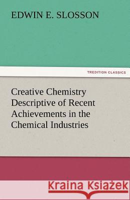 Creative Chemistry Descriptive of Recent Achievements in the Chemical Industries Edwin E. Slosson   9783842483392 tredition GmbH