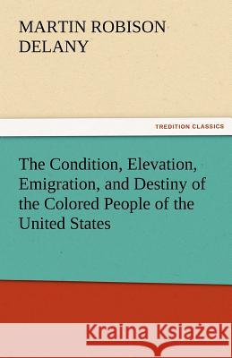 The Condition, Elevation, Emigration, and Destiny of the Colored People of the United States Martin Robison Delany   9783842483408