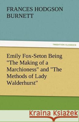 Emily Fox-Seton Being the Making of a Marchioness and the Methods of Lady Walderhurst Frances Hodgson Burnett   9783842483675 tredition GmbH