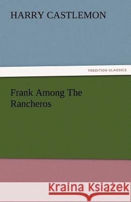 Frank Among the Rancheros Harry Castlemon 9783842483934 Tredition Classics