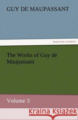 The Works of Guy de Maupassant, Volume 3 Guy De Maupassant 9783842484030 Tredition Classics