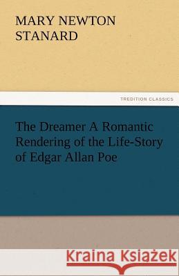 The Dreamer A Romantic Rendering of the Life-Story of Edgar Allan Poe Mary Newton Stanard 9783842484078