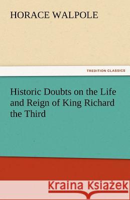 Historic Doubts on the Life and Reign of King Richard the Third Horace Walpole 9783842484160