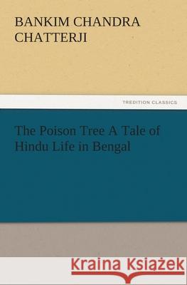 The Poison Tree a Tale of Hindu Life in Bengal Bankim Chandra Chatterji   9783842484283