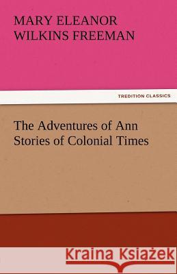 The Adventures of Ann Stories of Colonial Times Mary Eleanor Wilkins Freeman   9783842484498 tredition GmbH