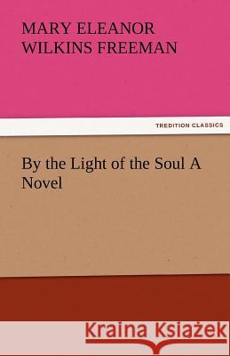 By the Light of the Soul a Novel Mary Eleanor Wilkins Freeman   9783842484504 tredition GmbH