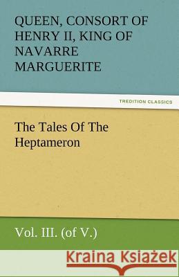 The Tales of the Heptameron, Vol. III. (of V.) Queen consort of Henry II Marguerite   9783842484931