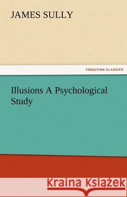 Illusions A Psychological Study Sully, James 9783842485259