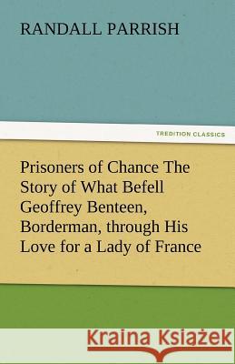 Prisoners of Chance the Story of What Befell Geoffrey Benteen, Borderman, Through His Love for a Lady of France Randall Parrish 9783842485334