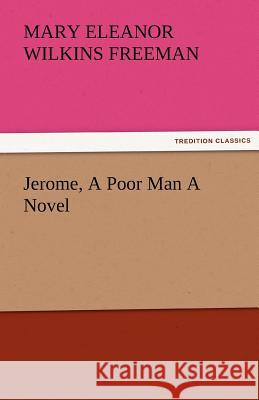 Jerome, a Poor Man a Novel Mary Eleanor Wilkins Freeman 9783842485396 Tredition Classics