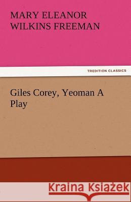 Giles Corey, Yeoman a Play Mary Eleanor Wilkins Freeman   9783842485549 tredition GmbH