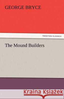 The Mound Builders George Bryce   9783842485648