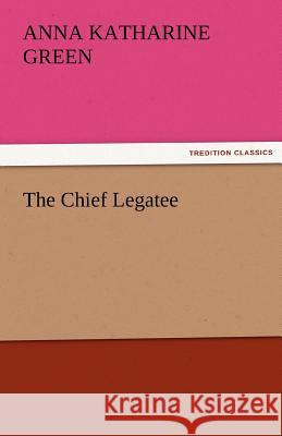 The Chief Legatee Anna Katharine Green 9783842485662 Tredition Classics