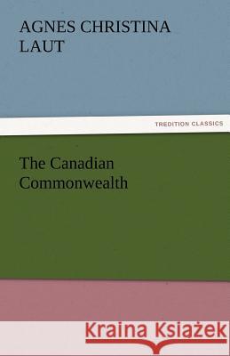 The Canadian Commonwealth Agnes C Laut 9783842485761 Tredition Classics