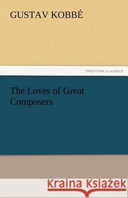 The Loves of Great Composers Gustav Kobbe   9783842486119 tredition GmbH