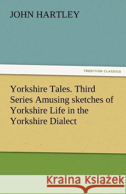 Yorkshire Tales. Third Series Amusing Sketches of Yorkshire Life in the Yorkshire Dialect John Hartley   9783842486232 tredition GmbH