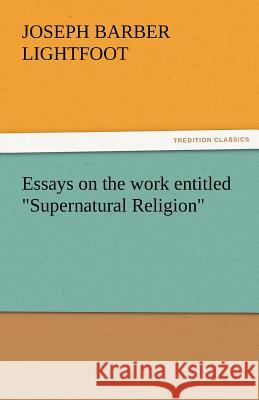 Essays on the Work Entitled Supernatural Religion Joseph Barber Lightfoot   9783842486294 tredition GmbH