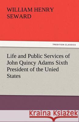 Life and Public Services of John Quincy Adams Sixth President of the Unied States William Henry Seward 9783842486317