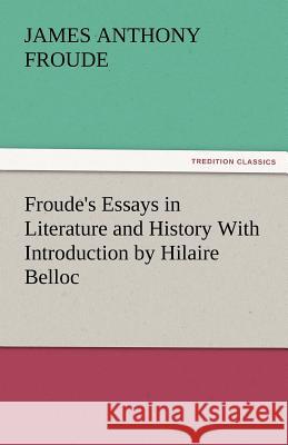 Froude's Essays in Literature and History with Introduction by Hilaire Belloc James Anthony Froude 9783842486522