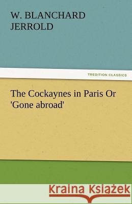 The Cockaynes in Paris or 'Gone Abroad' Jerrold, W. Blanchard 9783842486669 tredition GmbH