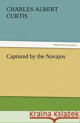 Captured by the Navajos Charles A. (Charles Albert) Curtis   9783842486768